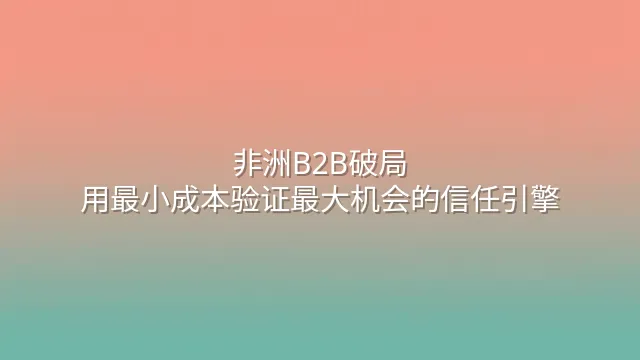 非洲B2B破局：用最小成本验证最大机会的信任引擎