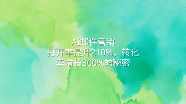 AI邮件营销：打开率提升210%，转化率增长300%的秘密