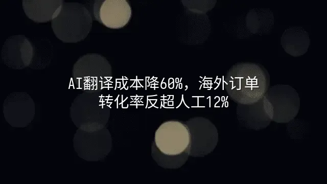 AI翻译成本降60%，海外订单转化率反超人工12%
