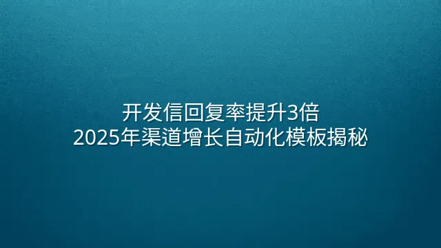 开发信回复率提升3倍：2025年渠道增长自动化模板揭秘