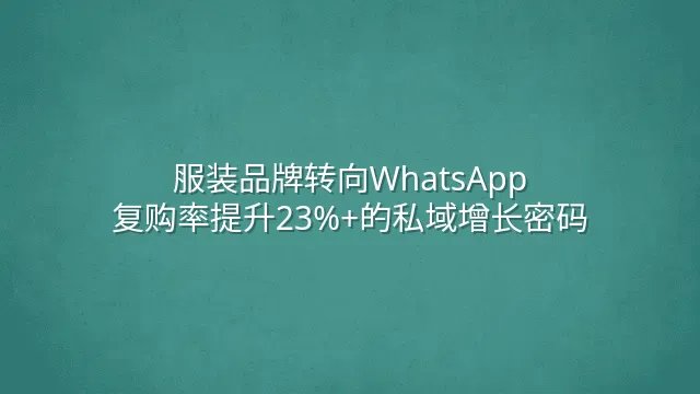 服装品牌转向WhatsApp：复购率提升23%+的私域增长密码