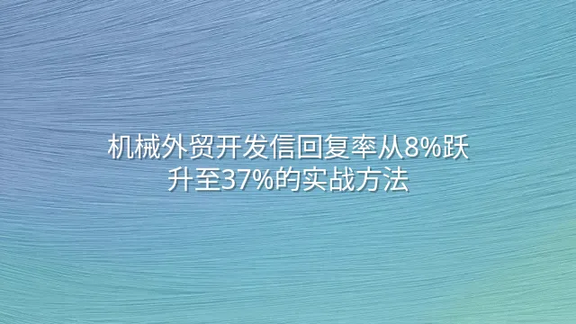 机械外贸开发信回复率从8%跃升至37%的实战方法