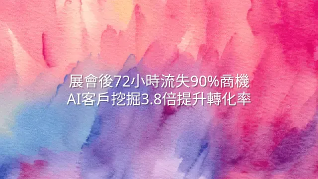 展會後72小時流失90%商機？AI客戶挖掘3.8倍提升轉化率