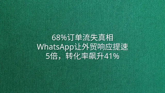 68%订单流失真相：WhatsApp让外贸响应提速5倍，转化率飙升41%
