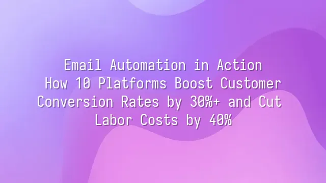 Email Automation in Action: How 10 Platforms Boost Customer Conversion Rates by 30%+ and Cut Labor Costs by 40%
