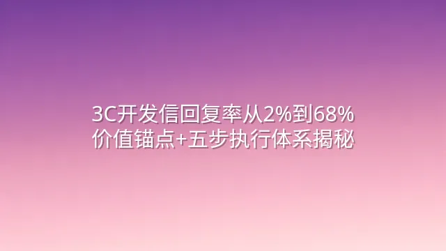 3C开发信回复率从2%到68%：价值锚点+五步执行体系揭秘
