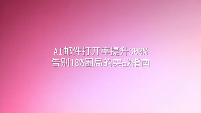 AI邮件打开率提升300%：告别18%困局的实战指南