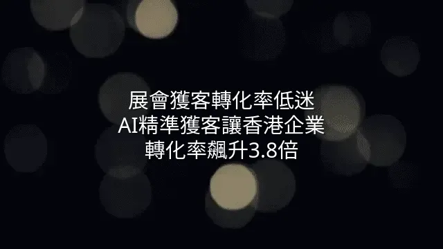 展會獲客轉化率低迷？AI精準獲客讓香港企業轉化率飆升3.8倍