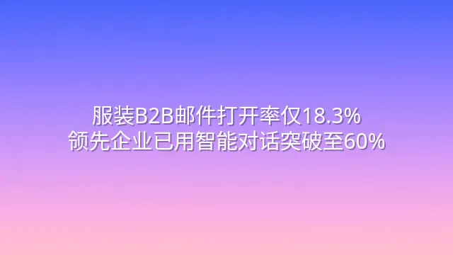 服装B2B邮件打开率仅18.3%？领先企业已用智能对话突破至60%
