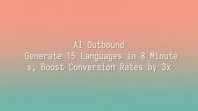 AI Outbound: Generate 15 Languages in 8 Minutes, Boost Conversion Rates by 3x