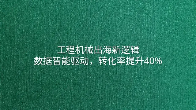 工程机械出海新逻辑：数据智能驱动，转化率提升40%
