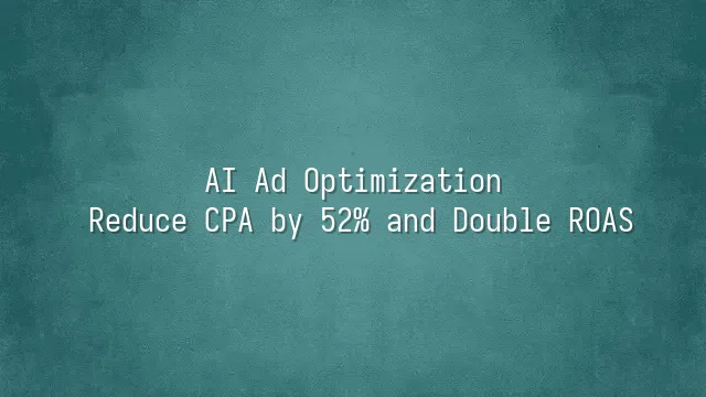 AI Ad Optimization: Reduce CPA by 52% and Double ROAS