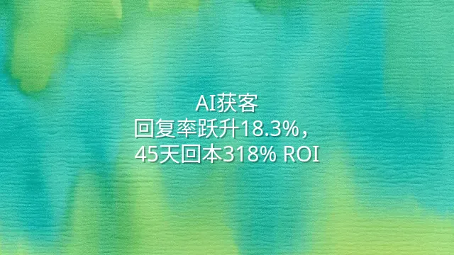 AI获客：回复率跃升18.3%，45天回本318% ROI