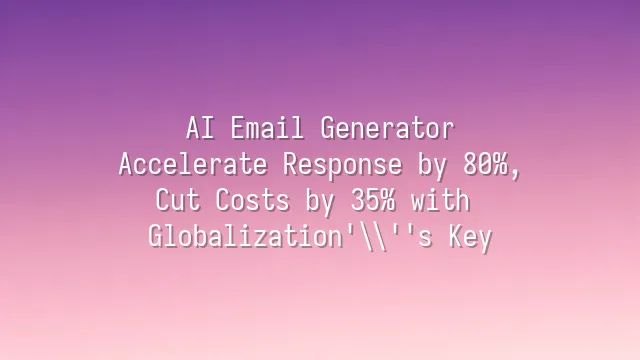 AI Email Generator: Accelerate Response by 80%, Cut Costs by 35% with Globalization's Key
