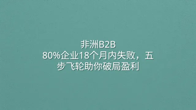 非洲B2B：80%企业18个月内失败，五步飞轮助你破局盈利