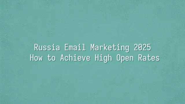 Russia Email Marketing 2025: How to Achieve High Open Rates