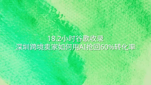 18.2小时谷歌收录：深圳跨境卖家如何用AI抢回60%转化率