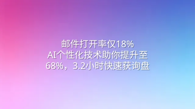 邮件打开率仅18%？AI个性化技术助你提升至68%，3.2小时快速获询盘