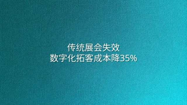 传统展会失效？数字化拓客成本降35%