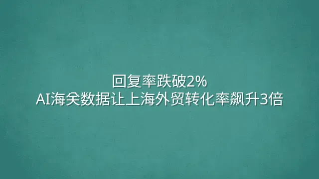 回复率跌破2%？AI海关数据让上海外贸转化率飙升3倍