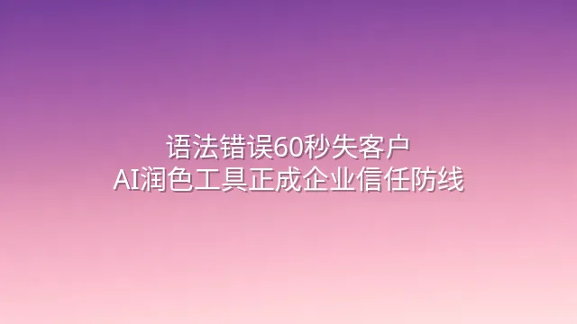 语法错误60秒失客户？AI润色工具正成企业信任防线