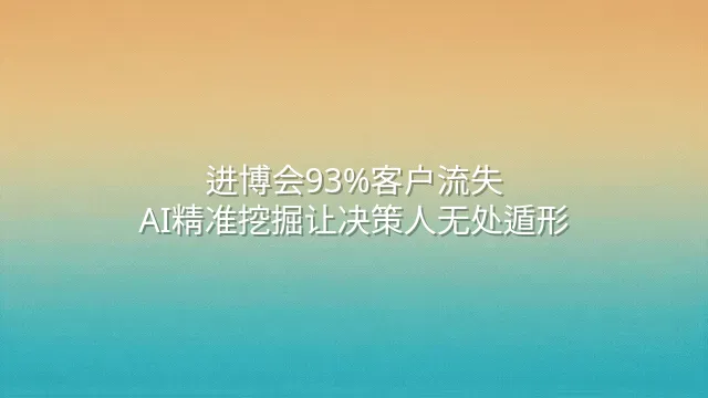 进博会93%客户流失？AI精准挖掘让决策人无处遁形