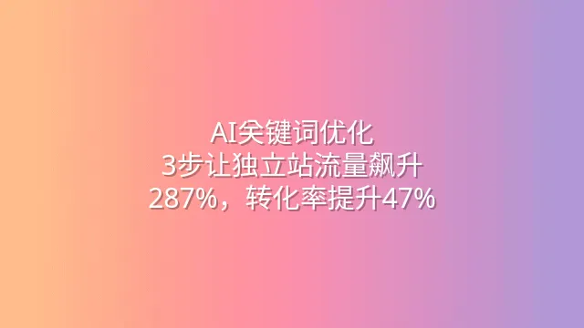 AI关键词优化：3步让独立站流量飙升287%，转化率提升47%