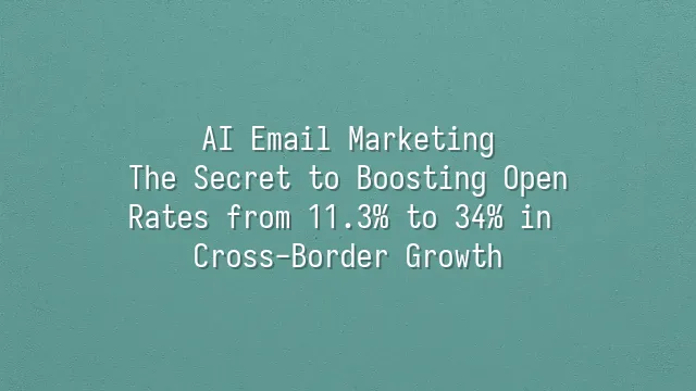 AI Email Marketing: The Secret to Boosting Open Rates from 11.3% to 34% in Cross-Border Growth