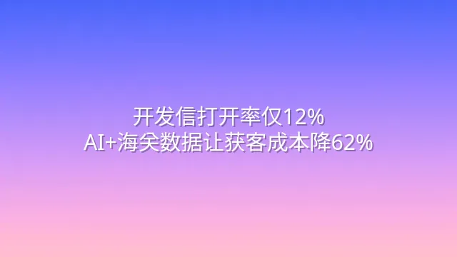 开发信打开率仅12%？AI+海关数据让获客成本降62%