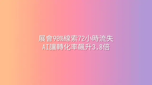 展會90%線索72小時流失？AI讓轉化率飆升3.8倍