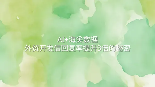 AI+海关数据：外贸开发信回复率提升3倍的秘密