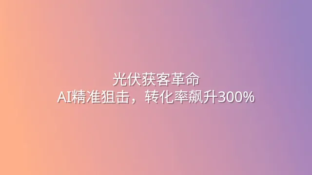 光伏获客革命：AI精准狙击，转化率飙升300%