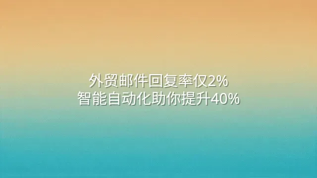外贸邮件回复率仅2%？智能自动化助你提升40%