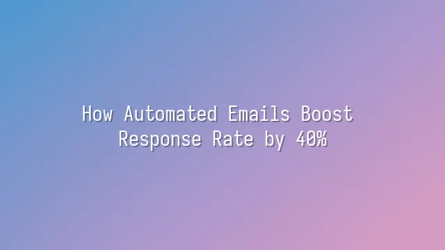 How Automated Emails Boost Response Rate by 40%
