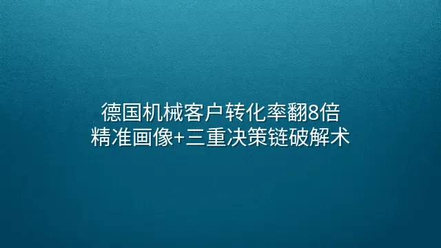 德国机械客户转化率翻8倍：精准画像+三重决策链破解术