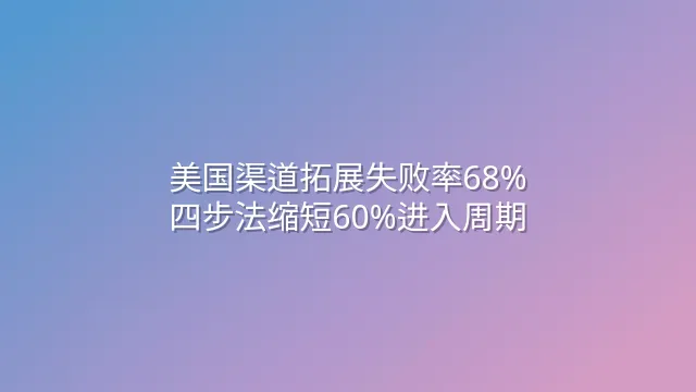 美国渠道拓展失败率68%？四步法缩短60%进入周期