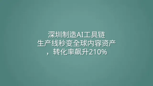 深圳制造AI工具链：生产线秒变全球内容资产，转化率飙升210%