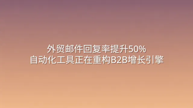 外贸邮件回复率提升50%？自动化工具正在重构B2B增长引擎
