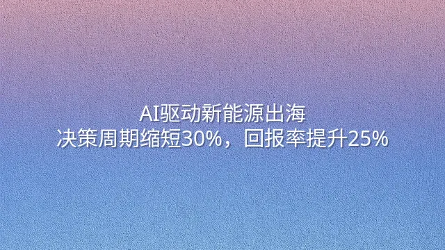 AI驱动新能源出海：决策周期缩短30%，回报率提升25%