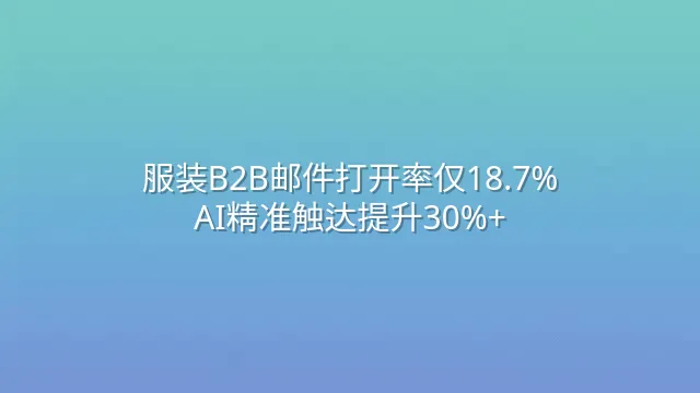 服装B2B邮件打开率仅18.7%？AI精准触达提升30%+