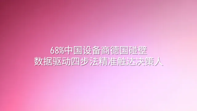 68%中国设备商德国碰壁？数据驱动四步法精准触达决策人