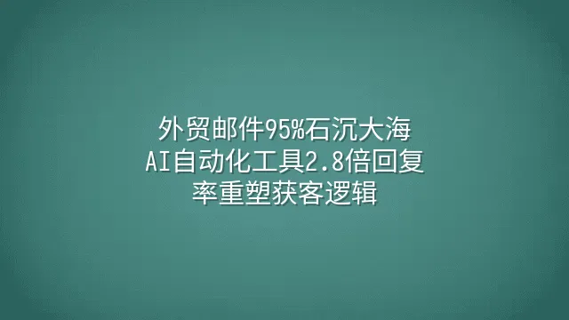 外贸邮件95%石沉大海？AI自动化工具2.8倍回复率重塑获客逻辑