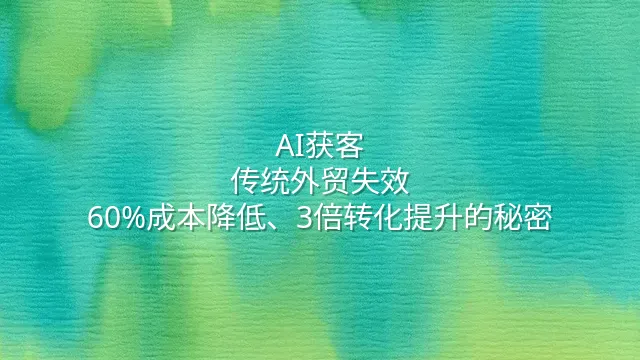 AI获客：传统外贸失效？60%成本降低、3倍转化提升的秘密