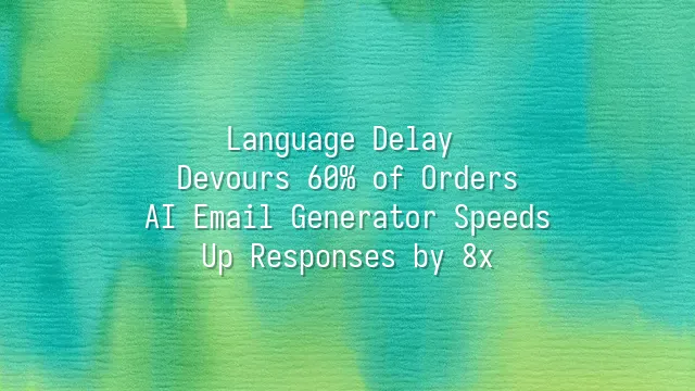 Language Delay Devours 60% of Orders? AI Email Generator Speeds Up Responses by 8x