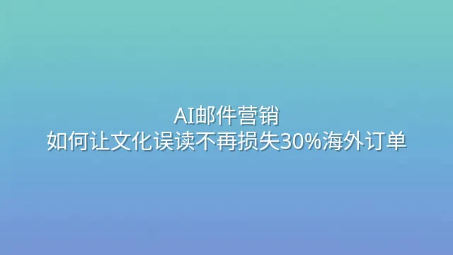 AI邮件营销：如何让文化误读不再损失30%海外订单？