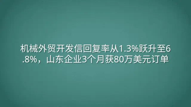 机械外贸开发信回复率从1.3%跃升至6.8%，山东企业3个月获80万美元订单