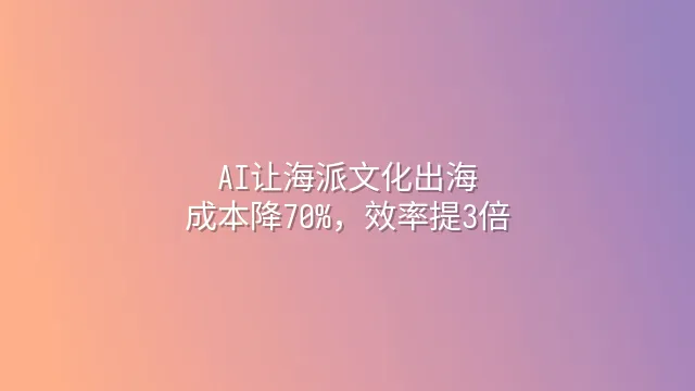 AI让海派文化出海：成本降70%，效率提3倍