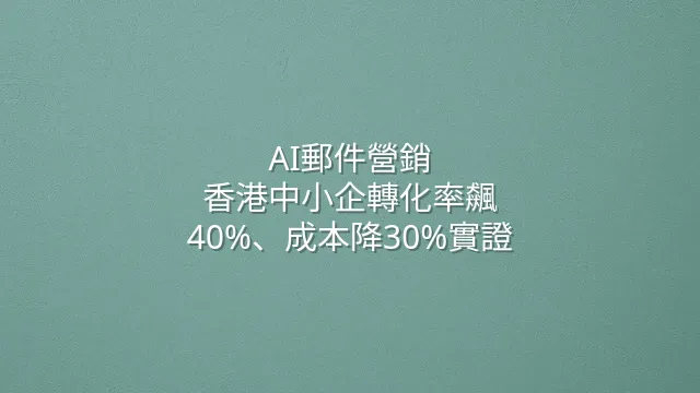 AI郵件營銷：香港中小企轉化率飆40%、成本降30%實證