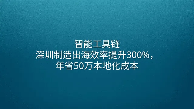 智能工具链：深圳制造出海效率提升300%，年省50万本地化成本