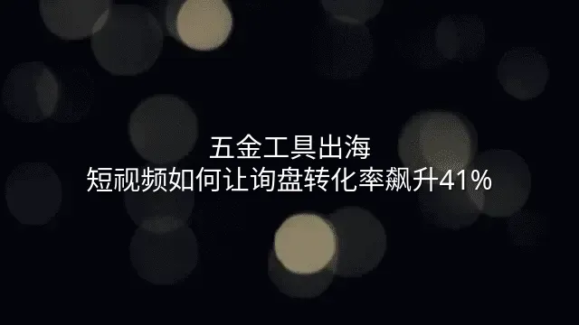 五金工具出海：短视频如何让询盘转化率飙升41%